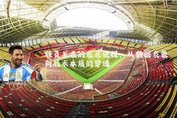 胜负关系的底层逻辑:从数据表象到战术本质的穿透
