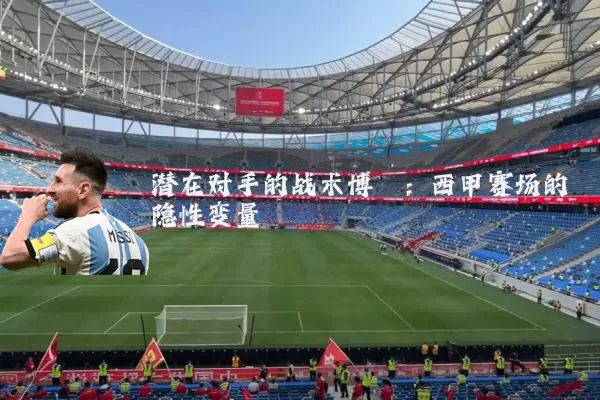 潜在对手的战术博弈:西甲赛场的隐性变量