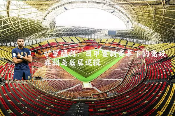 扩军福利:西甲赛制变革下的竞技真相与底层逻辑
