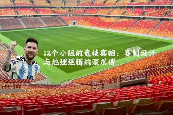 12个小组的竞技真相:赛制设计与地理逻辑的深层博弈