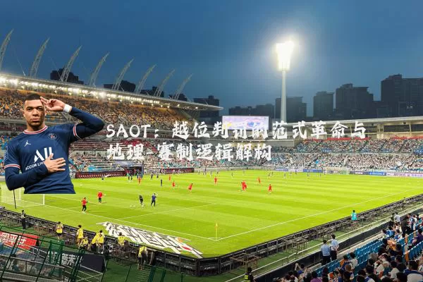 SAOT:越位判罚的范式革命与地理-赛制逻辑解构