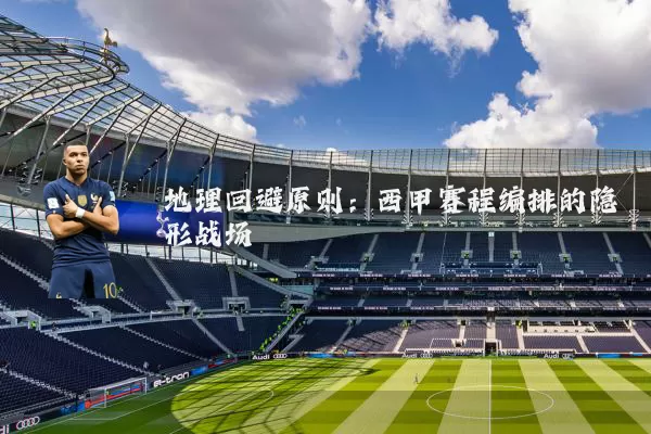 地理回避原则：西甲赛程编排的隐形战场