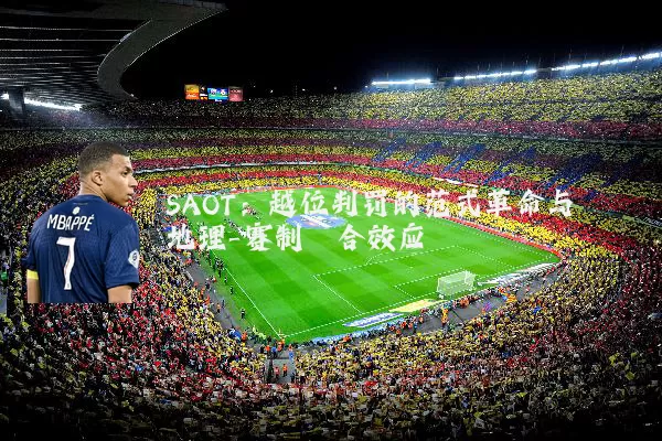 SAOT:越位判罚的范式革命与地理-赛制耦合效应