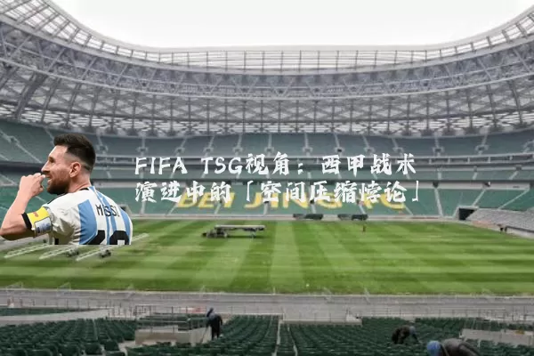 FIFA TSG视角:西甲战术演进中的「空间压缩悖论」
