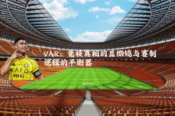 VAR:竞技真相的显微镜与赛制逻辑的平衡器