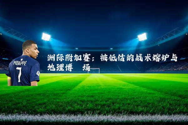 洲际附加赛:被低估的战术熔炉与地理博弈场